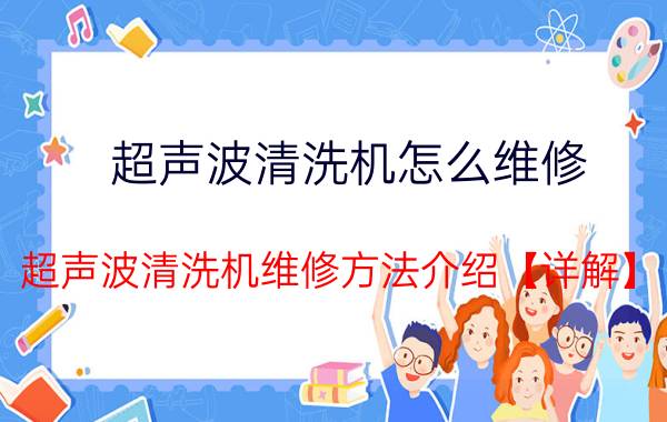 超声波清洗机怎么维修 超声波清洗机维修方法介绍【详解】